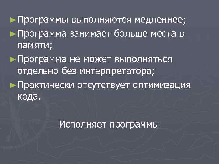 ► Программы выполняются медленнее; ► Программа занимает больше места в памяти; ► Программа не