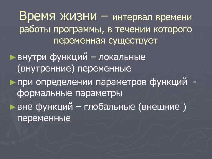 Время жизни – интервал времени работы программы, в течении которого переменная существует ► внутри
