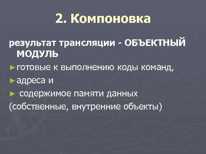 2. Компоновка результат трансляции - ОБЪЕКТНЫЙ МОДУЛЬ ► готовые к выполнению коды команд, ►