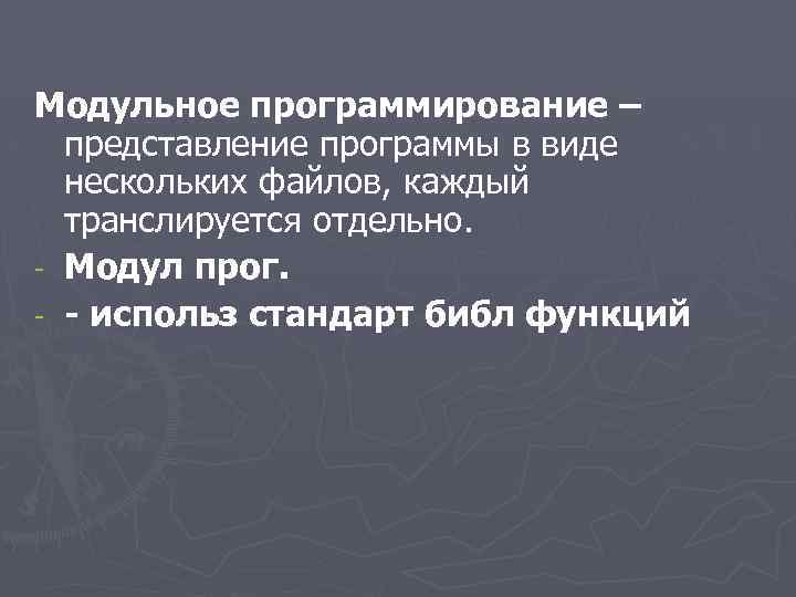 Модульное программирование – представление программы в виде нескольких файлов, каждый транслируется отдельно. - Модул