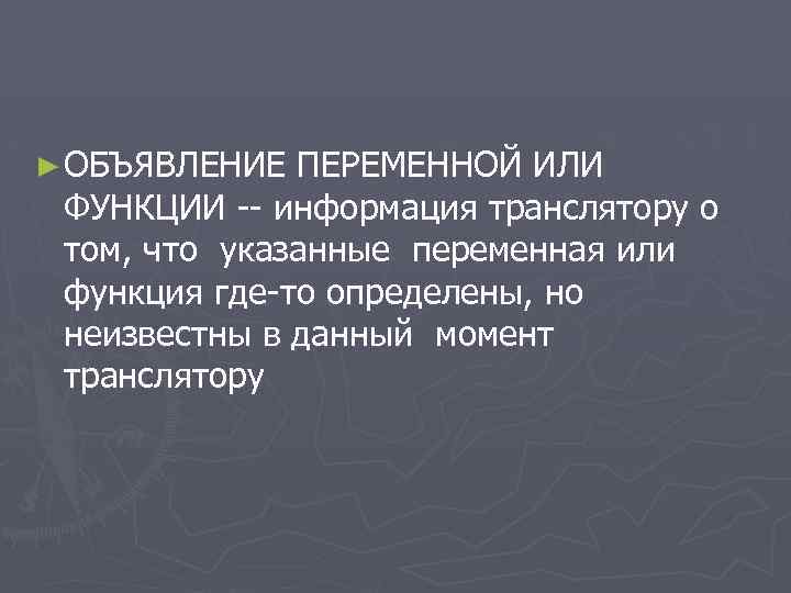 ► ОБЪЯВЛЕНИЕ ПЕРЕМЕННОЙ ИЛИ ФУНКЦИИ -- информация транслятору о том, что указанные переменная или