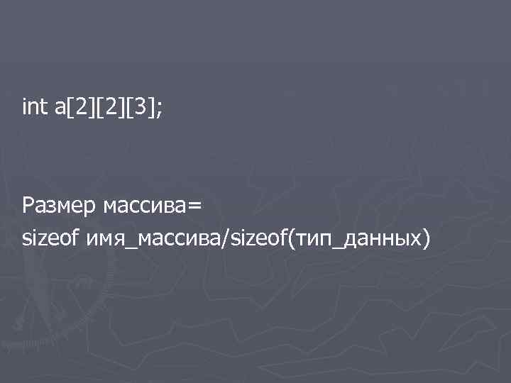 int a[2][2][3]; Размер массива= sizeof имя_массива/sizeof(тип_данных) 