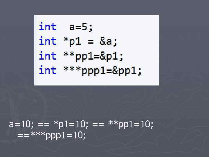 a=10; == *p 1=10; == **pp 1=10; ==***ppp 1=10; 