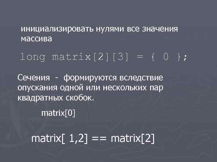 инициализировать нулями все значения массива long matrix[2][3] = { 0 }; Сечения - формируются