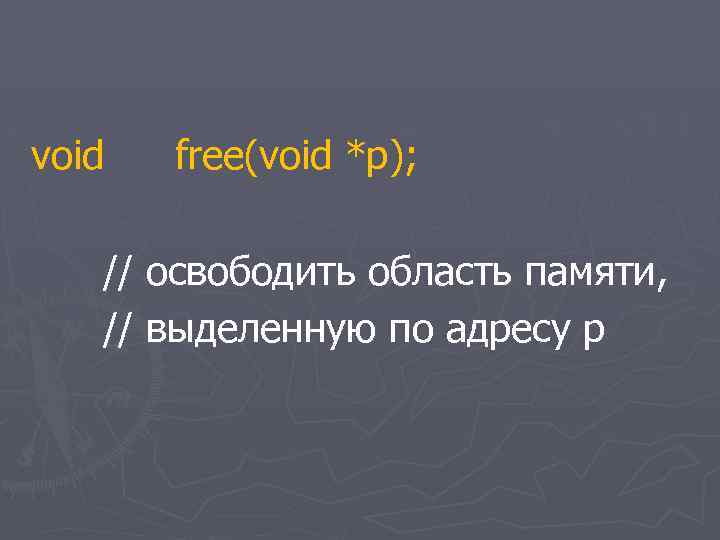 void free(void *p); // освободить область памяти, // выделенную по адресу p 