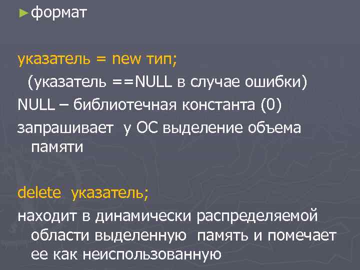 ► формат указатель = new тип; (указатель ==NULL в случае ошибки) NULL – библиотечная