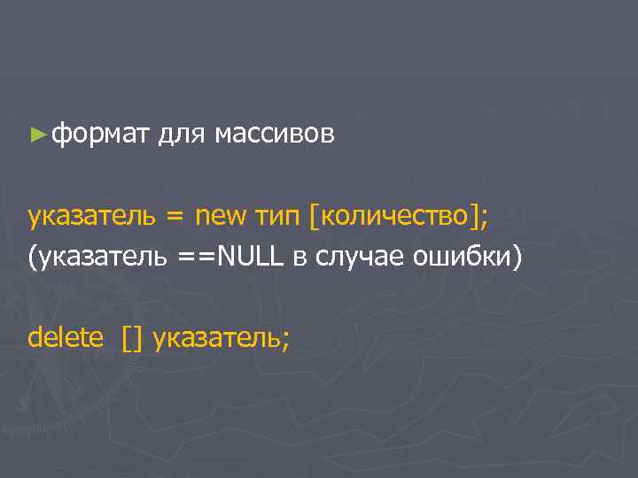 ► формат для массивов указатель = new тип [количество]; (указатель ==NULL в случае ошибки)