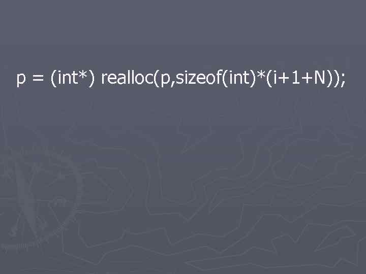 p = (int*) realloc(p, sizeof(int)*(i+1+N)); 