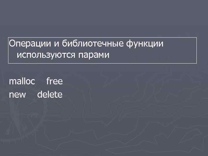 Операции и библиотечные функции используются парами malloc free new delete 