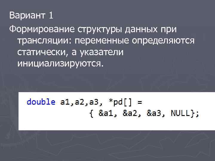 Вариант 1 Формирование структуры данных при трансляции: переменные определяются статически, а указатели инициализируются. 
