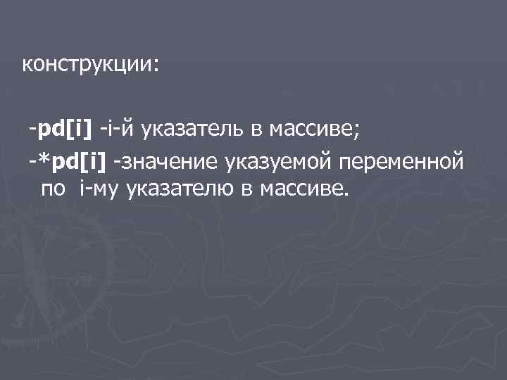конструкции: -pd[i] -i-й указатель в массиве; -*pd[i] -значение указуемой переменной по i-му указателю в