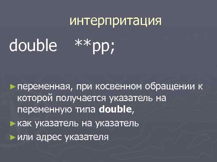 интерпритация double ► переменная, **pp; при косвенном обращении к которой получается указатель на переменную