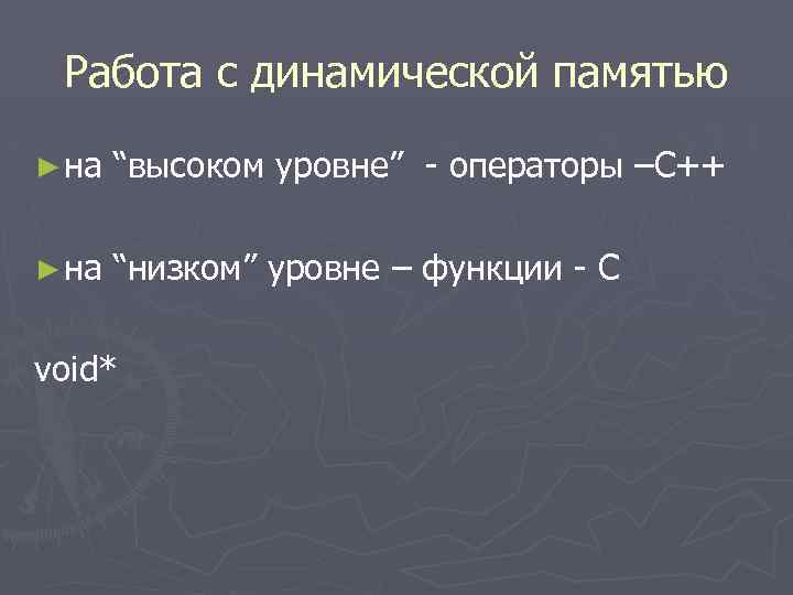 Работа с динамической памятью ► на “высоком уровне” - операторы –С++ ► на “низком”