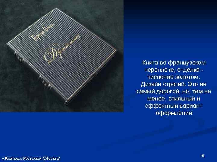 Книга во французском переплете; отделка тиснение золотом. Дизайн строгий. Это не самый дорогой, но,