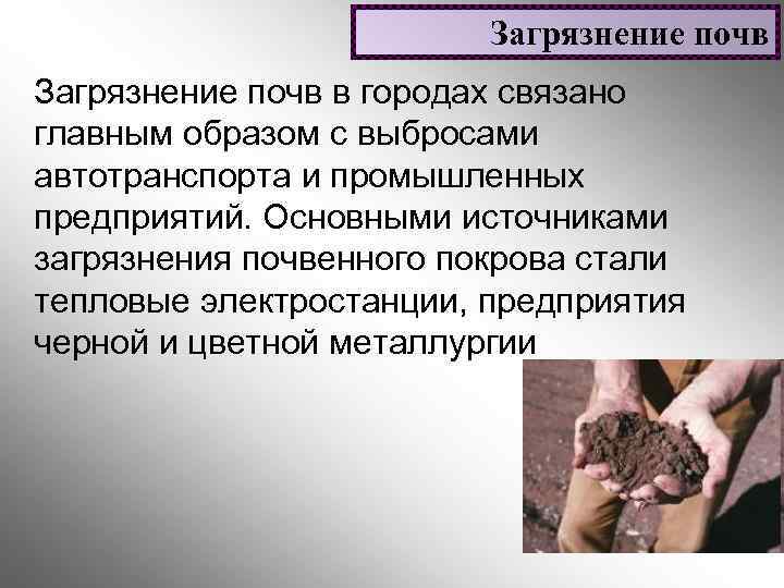 Загрязнение почв в городах связано главным образом с выбросами автотранспорта и промышленных предприятий. Основными