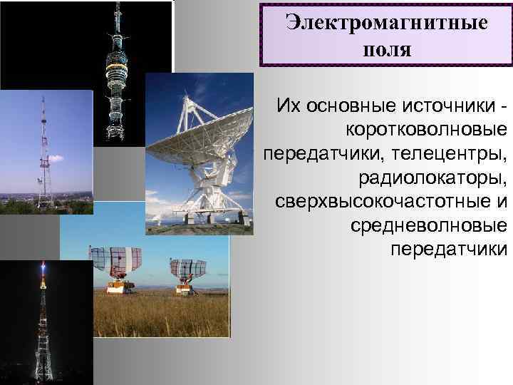 Электромагнитные поля Их основные источники коротковолновые передатчики, телецентры, радиолокаторы, сверхвысокочастотные и средневолновые передатчики 