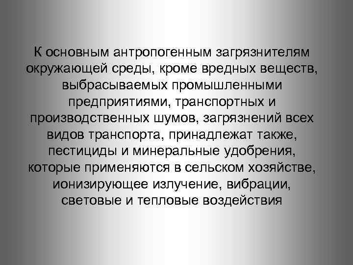 К основным антропогенным загрязнителям окружающей среды, кроме вредных веществ, выбрасываемых промышленными предприятиями, транспортных и