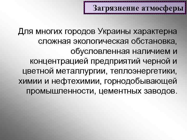 Загрязнение атмосферы Для многих городов Украины характерна сложная экологическая обстановка, обусловленная наличием и концентрацией