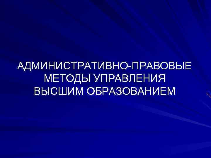 АДМИНИСТРАТИВНО-ПРАВОВЫЕ МЕТОДЫ УПРАВЛЕНИЯ ВЫСШИМ ОБРАЗОВАНИЕМ 