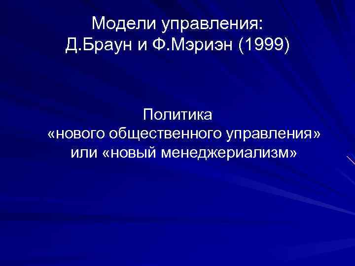 Модели управления: Д. Браун и Ф. Мэриэн (1999) Политика «нового общественного управления» или «новый