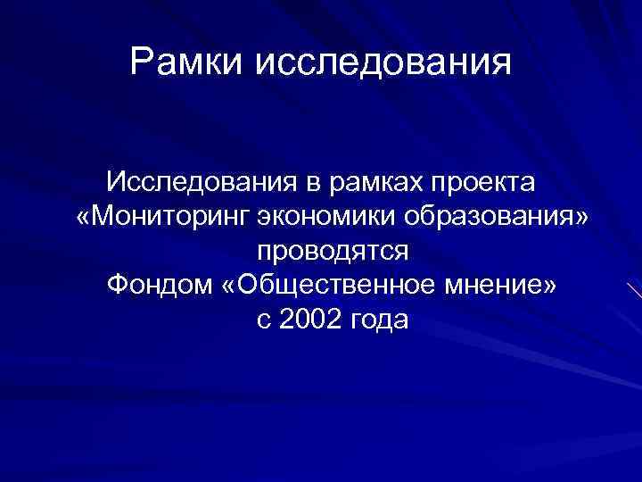 Рамки исследования Исследования в рамках проекта «Мониторинг экономики образования» проводятся Фондом «Общественное мнение» с