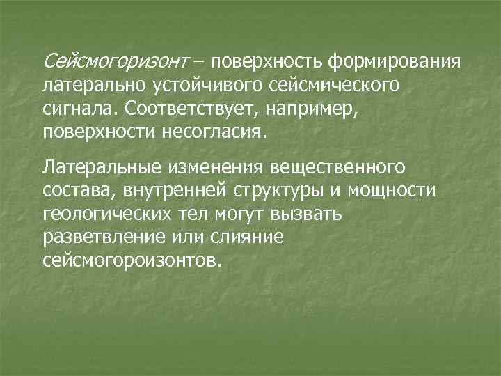 Сейсмогоризонт – поверхность формирования латерально устойчивого сейсмического сигнала. Соответствует, например, поверхности несогласия. Латеральные изменения