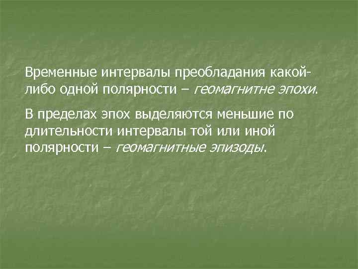 Временные интервалы преобладания какойлибо одной полярности – геомагнитне эпохи. В пределах эпох выделяются меньшие