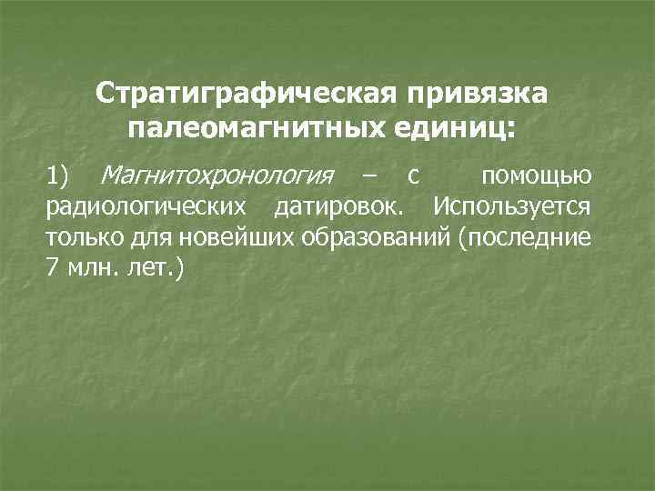 Стратиграфическая привязка палеомагнитных единиц: 1) Магнитохронология – с помощью радиологических датировок. Используется только для