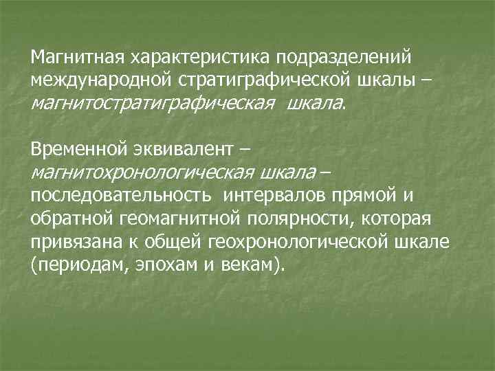 Магнитная характеристика подразделений международной стратиграфической шкалы – магнитостратиграфическая шкала. Временной эквивалент – магнитохронологическая шкала