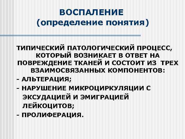 ВОСПАЛЕНИЕ (определение понятия) ТИПИЧЕСКИЙ ПАТОЛОГИЧЕСКИЙ ПРОЦЕСC, КОТОРЫЙ ВОЗНИКАЕТ В ОТВЕТ НА ПОВРЕЖДЕНИЕ ТКАНЕЙ И