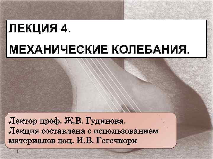 ЛЕКЦИЯ 4. МЕХАНИЧЕСКИЕ КОЛЕБАНИЯ. Лектор проф. Ж. В. Гудинова. Лекция составлена с использованием материалов
