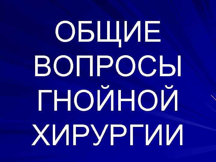 ОБЩИЕ ВОПРОСЫ ГНОЙНОЙ ХИРУРГИИ 