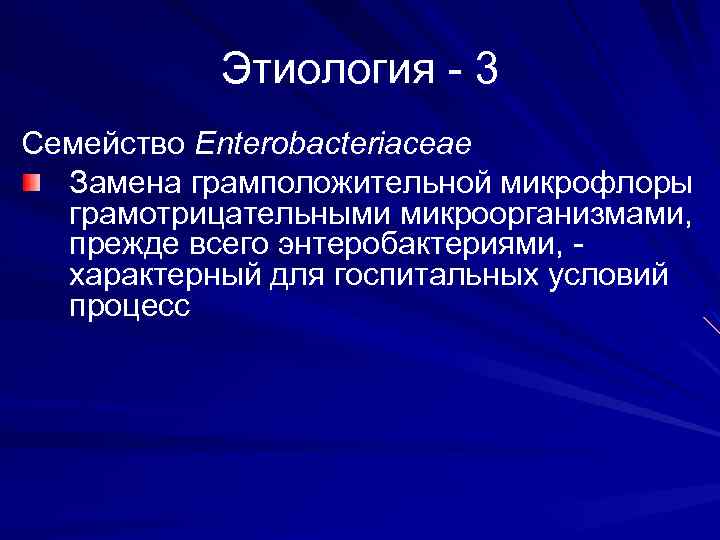 Этиология - 3 Семейство Enterobacteriaceae Замена грамположительной микрофлоры грамотрицательными микроорганизмами, прежде всего энтеробактериями, характерный
