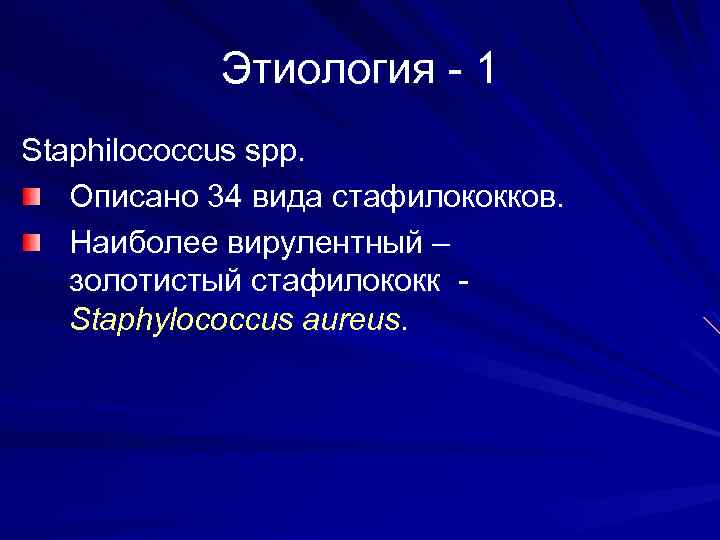 Этиология - 1 Staphilococcus spp. Описано 34 вида стафилококков. Наиболее вирулентный – золотистый стафилококк