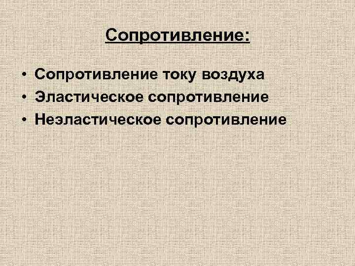 Сопротивление: • Сопротивление току воздуха • Эластическое сопротивление • Неэластическое сопротивление 
