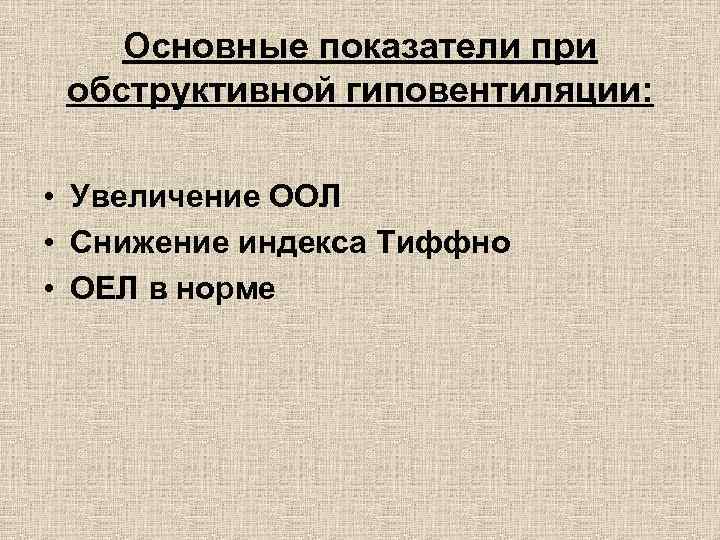 Основные показатели при обструктивной гиповентиляции: • Увеличение ООЛ • Снижение индекса Тиффно • ОЕЛ