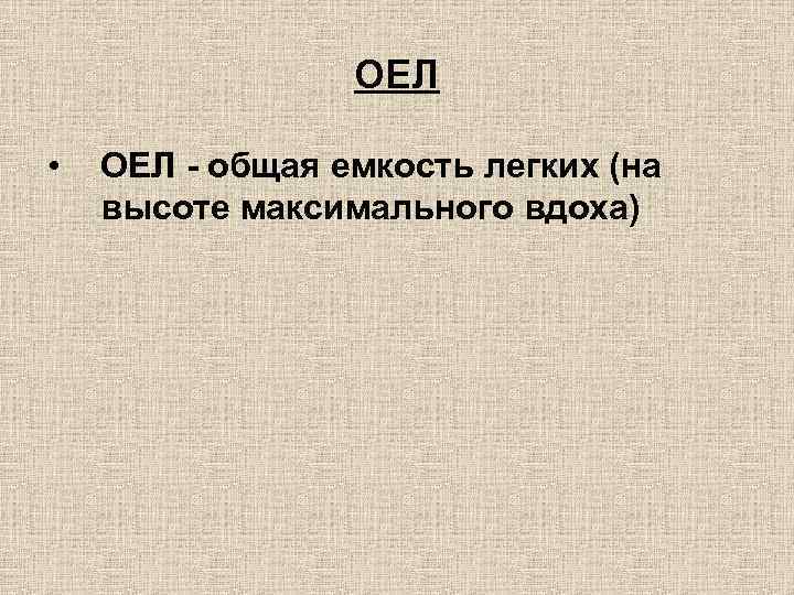 ОЕЛ • ОЕЛ - общая емкость легких (на высоте максимального вдоха) 