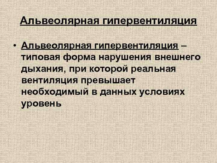 Альвеолярная гипервентиляция • Альвеолярная гипервентиляция – типовая форма нарушения внешнего дыхания, при которой реальная