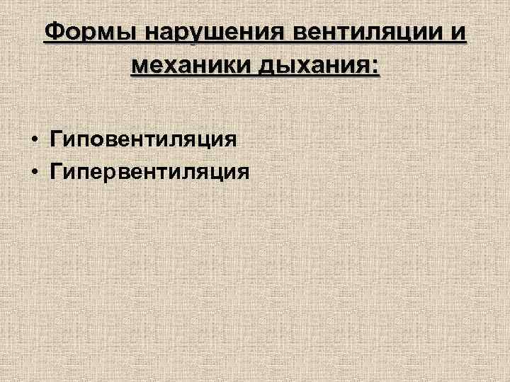 Формы нарушения вентиляции и механики дыхания: • Гиповентиляция • Гипервентиляция 