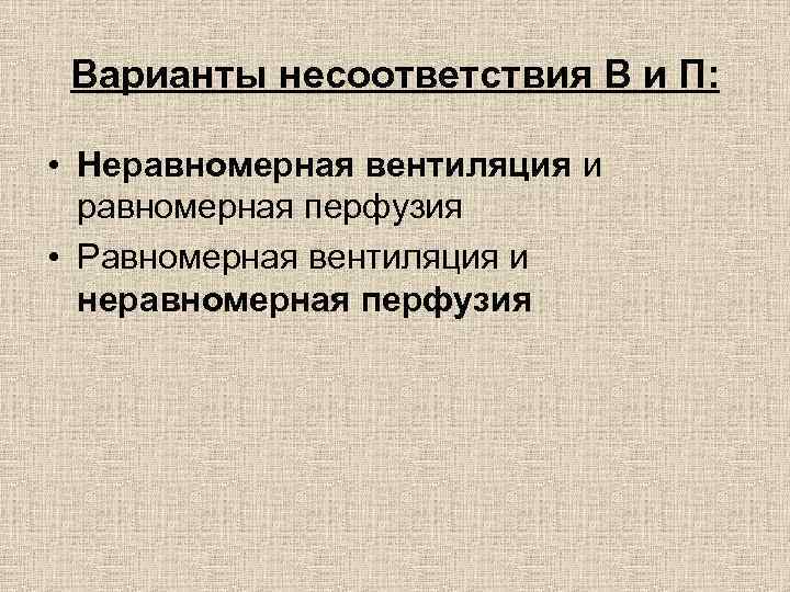 Варианты несоответствия В и П: • Неравномерная вентиляция и равномерная перфузия • Равномерная вентиляция