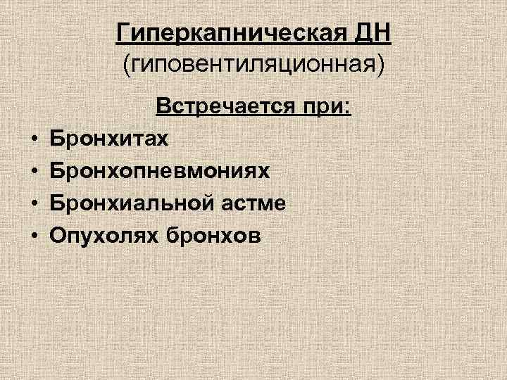 Гиперкапническая ДН (гиповентиляционная) • • Встречается при: Бронхитах Бронхопневмониях Бронхиальной астме Опухолях бронхов 