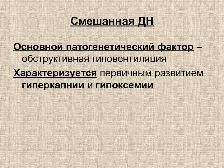 Смешанная ДН Основной патогенетический фактор – обструктивная гиповентиляция Характеризуется первичным развитием гиперкапнии и гипоксемии