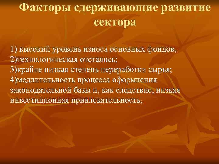 Факторы сдерживающие развитие сектора 1) высокий уровень износа основных фондов, 2)технологическая отсталось; 3)крайне низкая