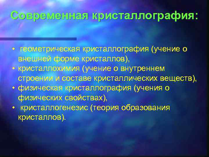 Современная кристаллография: • геометрическая кристаллография (учение о внешней форме кристаллов), • кристаллохимия (учение о