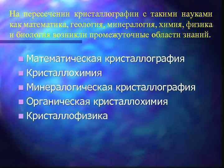 На пересечении кристаллографии с такими науками как математика, геология, минералогия, химия, физика и биология