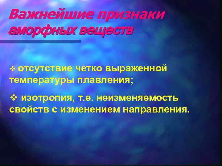Важнейшие признаки аморфных веществ v отсутствие четко выраженной температуры плавления; v изотропия, т. е.