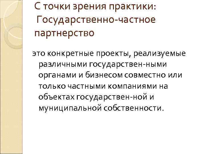 С точки зрения практики: Государственно частное партнерство это конкретные проекты, реализуемые различными государствен ными