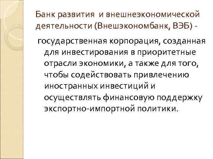 Банк развития и внешнеэкономической деятельности (Внешэкономбанк, ВЭБ) государственная корпорация, созданная для инвестирования в приоритетные