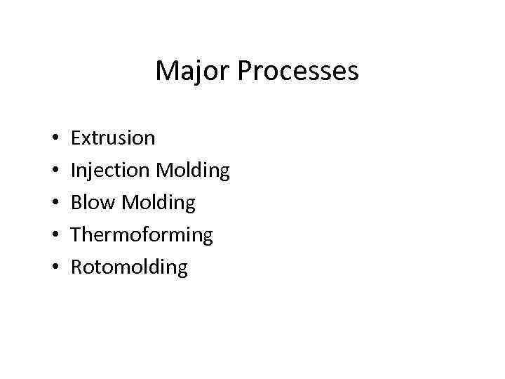 Major Processes • • • Extrusion Injection Molding Blow Molding Thermoforming Rotomolding 