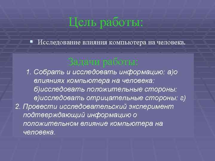 Цель работы: § Исследование влияния компьютера на человека. Задачи работы: 1. Собрать и исследовать